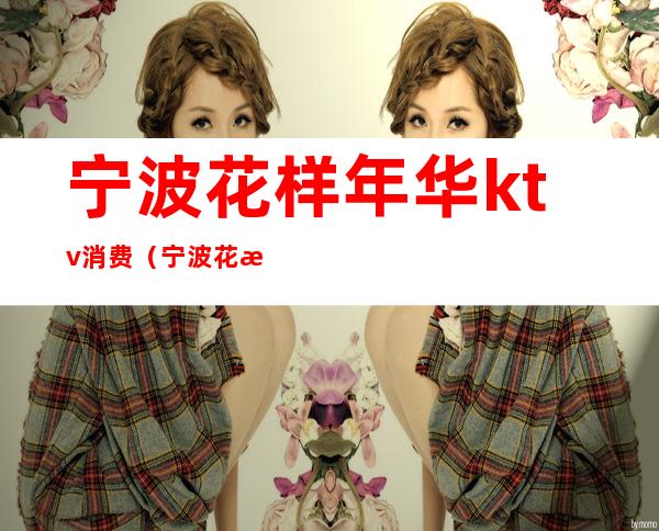 宁波花样年华ktv消费（宁波花样年华娱乐会所）