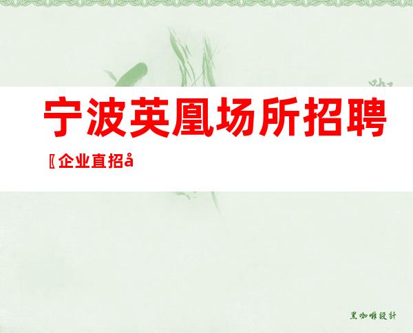 宁波英凰场所招聘〖企业直招口碑不错〗