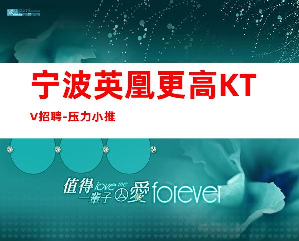 宁波英凰更高KTV招聘-压力小推门就坐应聘查看