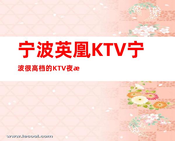 宁波英凰KTV宁波很高档的KTV夜总会是真的吗?