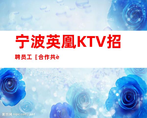 宁波英凰KTV招聘员工〖合作共赢推人气高〗