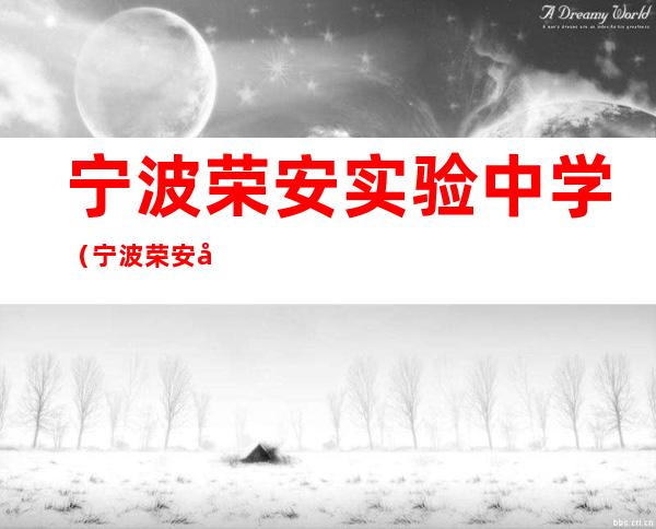 宁波荣安实验中学（宁波荣安实验中学升学率怎么样）