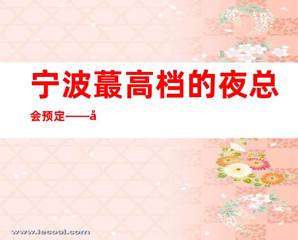 宁波蕞高档的夜总会预定——宁波阳光豪生酒店KTV