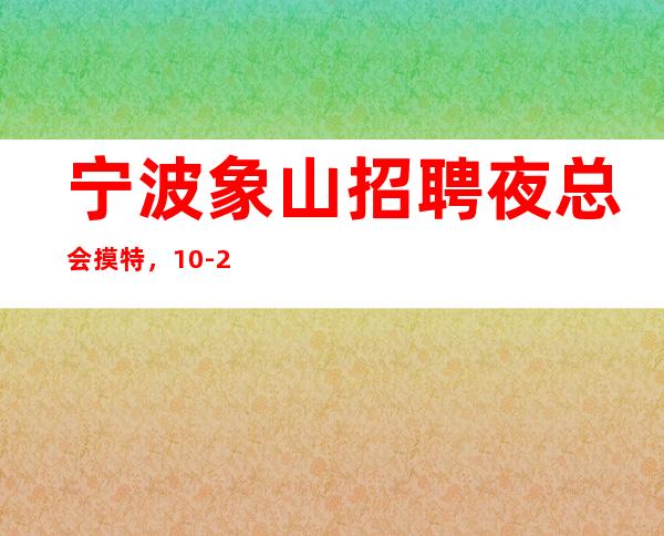 宁波象山招聘夜总会摸特，10-20工资，无竞争压力