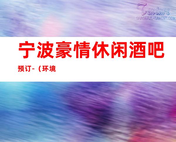 宁波豪情休闲酒吧预订-(环境档次不断更新)
