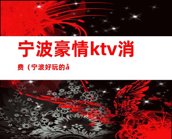 宁波豪情ktv消费(宁波好玩的商务KTV)
