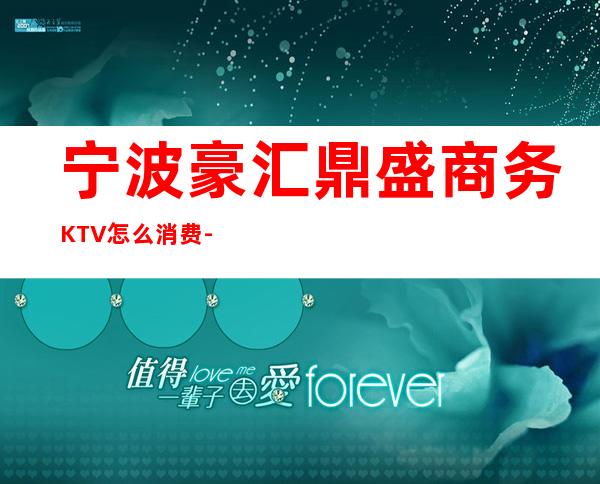 宁波豪汇鼎盛商务KTV怎么消费-好玩不贵豪汇鼎盛KTV。
