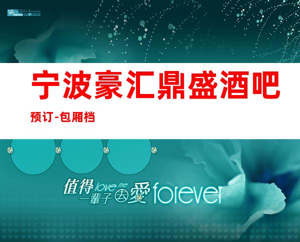 宁波豪汇鼎盛酒吧预订-包厢档次可以说是一枝独秀的存在!