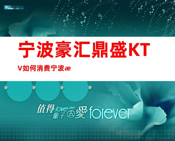 宁波豪汇鼎盛KTV如何消费宁波比较好的娱乐会所