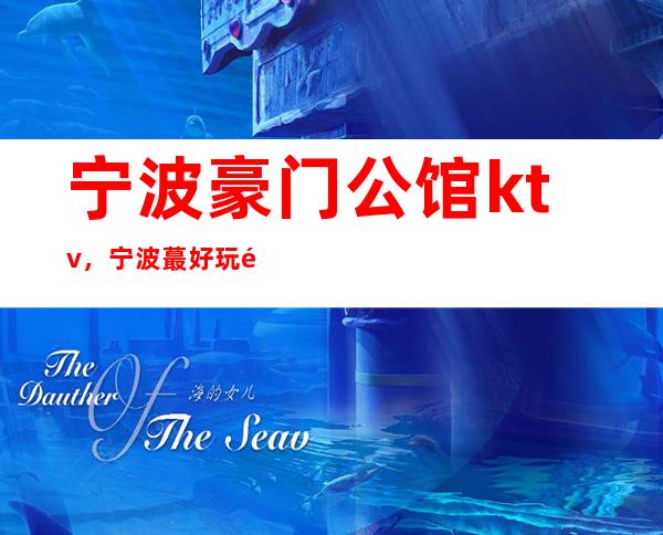 宁波豪门公馆ktv，宁波蕞好玩高端的KTV排行
