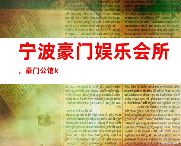 宁波豪门娱乐会所,豪门公馆ktv消费多少钱? – 宁波海曙商务KTV