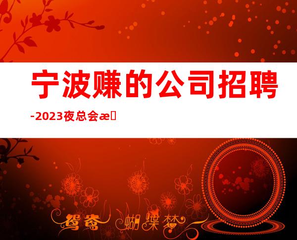 宁波赚的公司招聘- 2023夜总会招聘信息