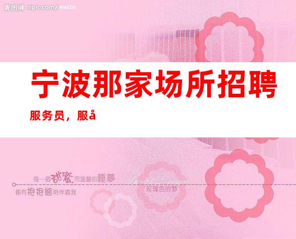 宁波那家场所招聘服务员，服务员？高薪10-