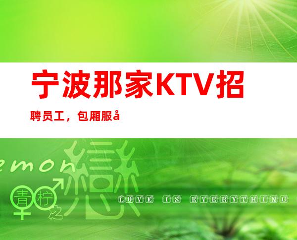宁波那家KTV招聘员工，包厢服务员？高薪10-，