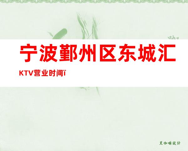 宁波鄞州区东城汇KTV营业时间，酒水包厢价格消费表。_重复