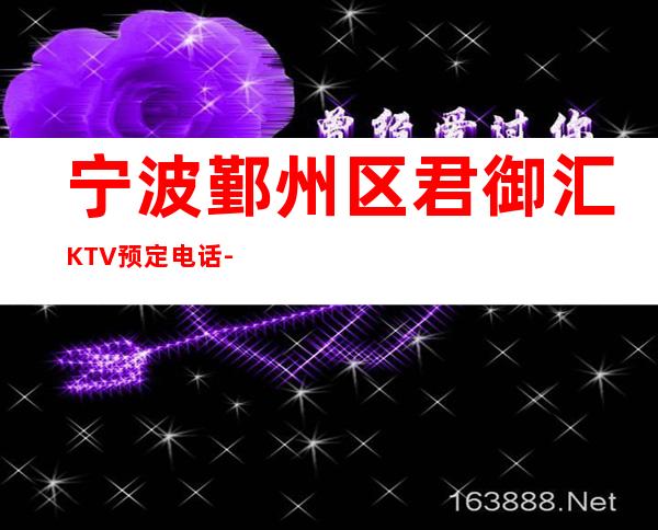 宁波鄞州区君御汇KTV预定电话-一文带您了解 – 宁波鄞州商务KTV