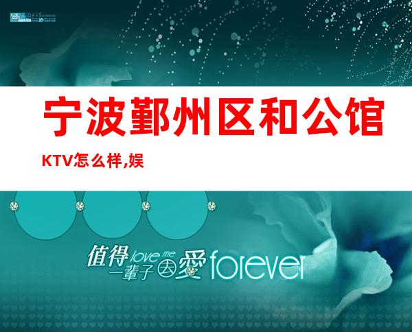 宁波鄞州区和公馆KTV怎么样,娱乐夜总会消费排名预订