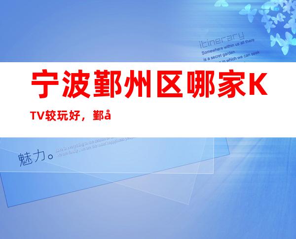 宁波鄞州区哪家KTV较玩好，鄞州区美高梅金殿ktv怎么预定。