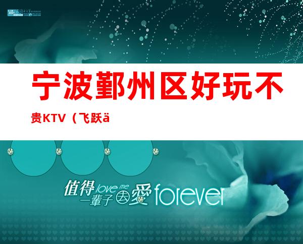 宁波鄞州区好玩不贵KTV（飞跃伯爵夜总会）性价比高。