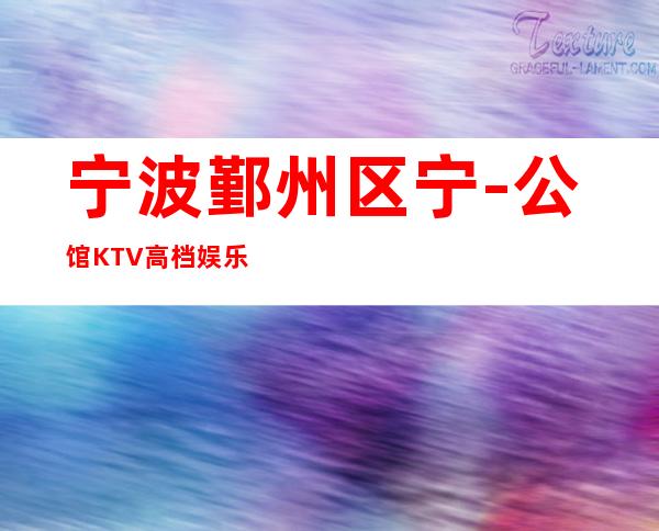 宁波鄞州区宁-公馆KTV高档娱乐夜总会-简介!