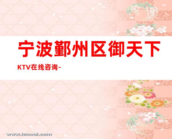 宁波鄞州区御天下KTV在线咨询-免费预留包厢 – 宁波鄞州商务KTV