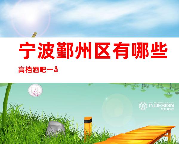 宁波鄞州区有哪些高档酒吧一名门夜宴酒吧怎么样？