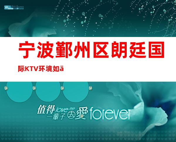 宁波鄞州区朗廷国际KTV环境如何-酒水消费-预定咨询