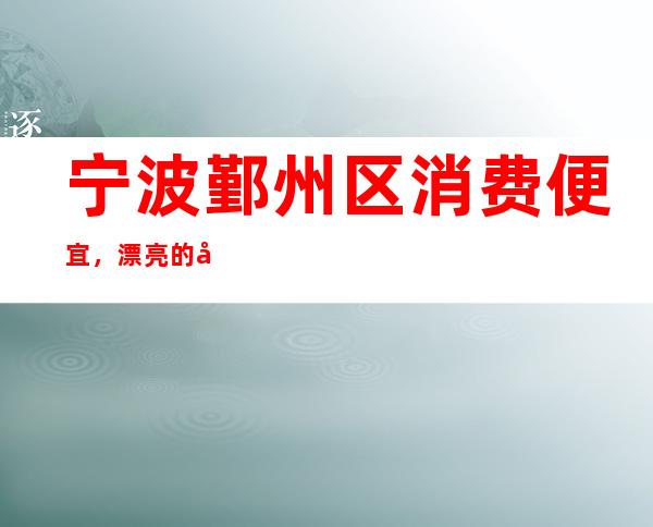 宁波鄞州区消费便宜，漂亮的多的高端场江南会商务KTV。
