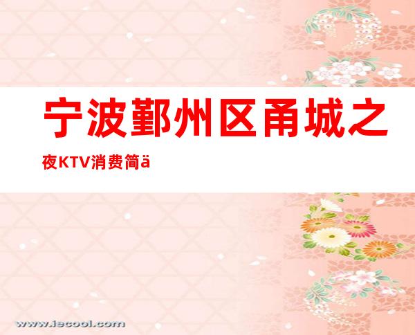 宁波鄞州区甬城之夜KTV消费简介，甬城之夜KTV攻略玩法。