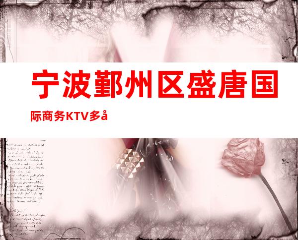 宁波鄞州区盛唐国际商务KTV多少，酒水包厢价格。