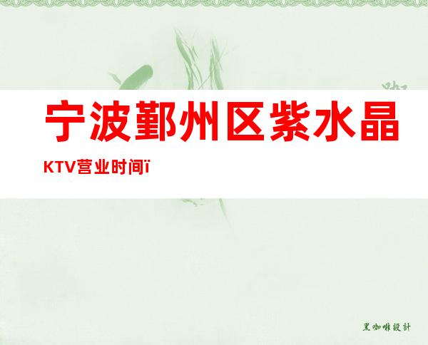 宁波鄞州区紫水晶KTV营业时间，酒水包厢价格消费表。