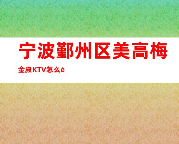 宁波鄞州区美高梅金殿KTV怎么预定，消费预定？