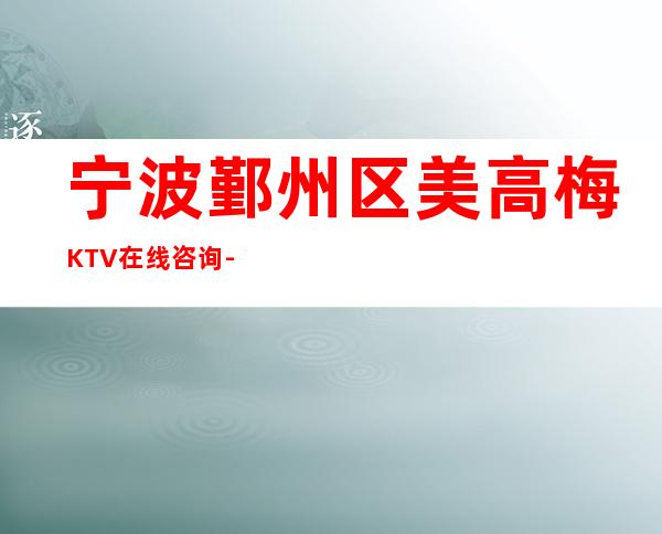 宁波鄞州区美高梅KTV在线咨询-评价实惠的店 – 宁波鄞州商务KTV