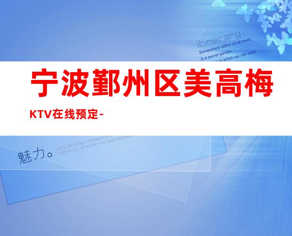 宁波鄞州区美高梅KTV在线预定-评价实惠的店 – 宁波鄞州商务KTV