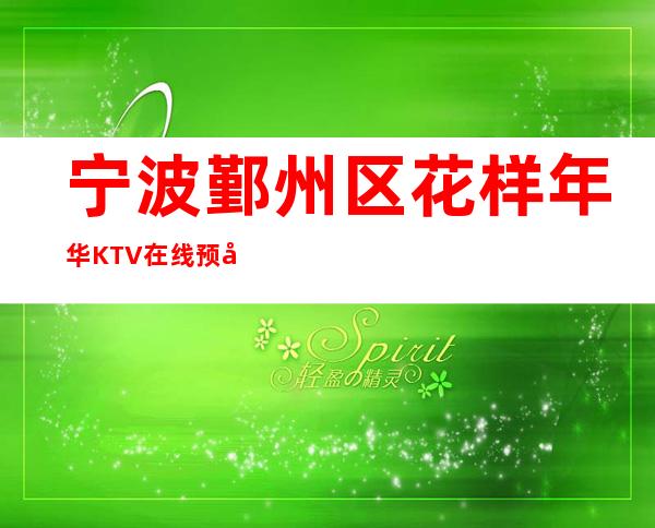 宁波鄞州区花样年华KTV在线预定-一文带您了解 – 宁波鄞州商务KTV