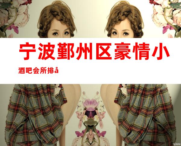 宁波鄞州区豪情小酒吧会所排名档次消费情况怎样?