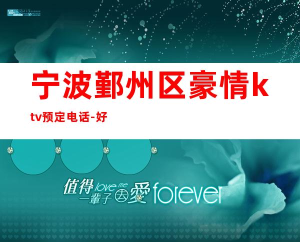 宁波鄞州区豪情ktv预定电话-好玩到不想走 – 宁波鄞州商务KTV