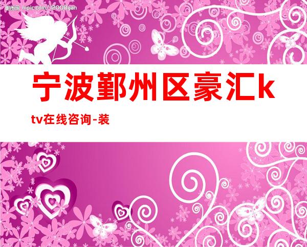 宁波鄞州区豪汇ktv在线咨询-装修高端大气 – 宁波鄞州商务KTV