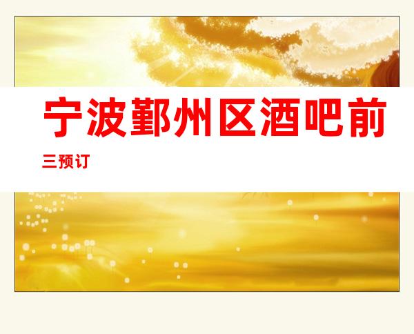 宁波鄞州区酒吧前三预订