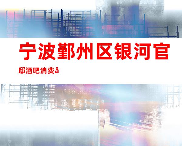宁波鄞州区银河官邸酒吧消费咋样？玩得开吗有什么服务。