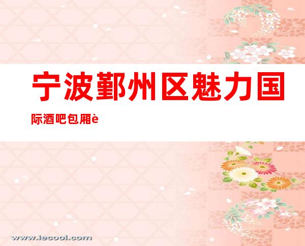 宁波鄞州区魅力国际酒吧包厢/软包预订
