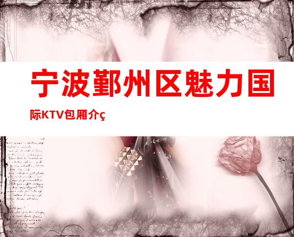宁波鄞州区魅力国际KTV包厢介绍-装修高端大气 – 宁波鄞州商务KTV