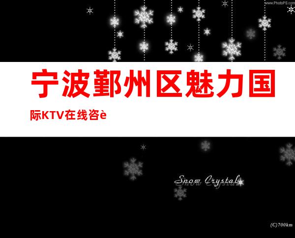 宁波鄞州区魅力国际KTV在线咨询-一文带您了解 – 宁波鄞州商务KTV