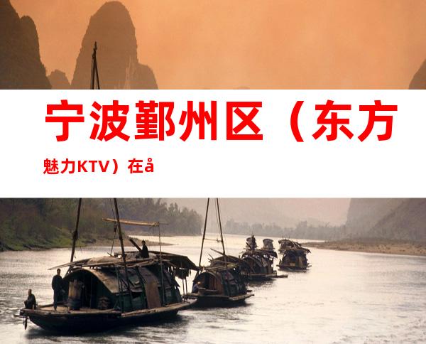 宁波鄞州区（东方魅力KTV）在哪，最小包厢多少。