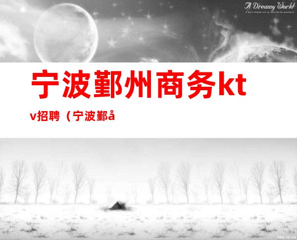 宁波鄞州商务ktv招聘(宁波鄞州商务ktv招聘)