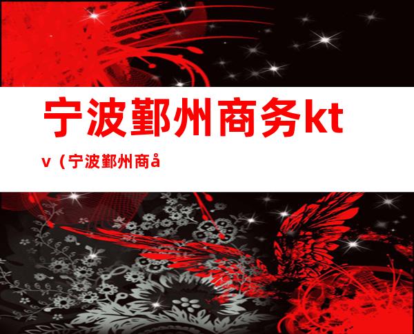 宁波鄞州商务ktv(宁波鄞州商务车招聘)