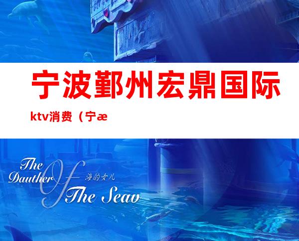宁波鄞州宏鼎国际ktv消费(宁波顶级ktv)