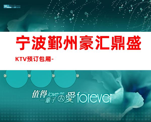 宁波鄞州豪汇鼎盛KTV预订包厢-人均消费-低消价格