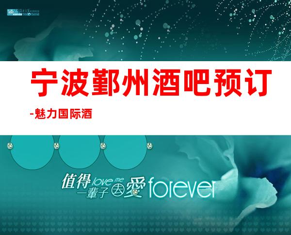 宁波鄞州酒吧预订-魅力国际酒吧预定(徐宁路店)