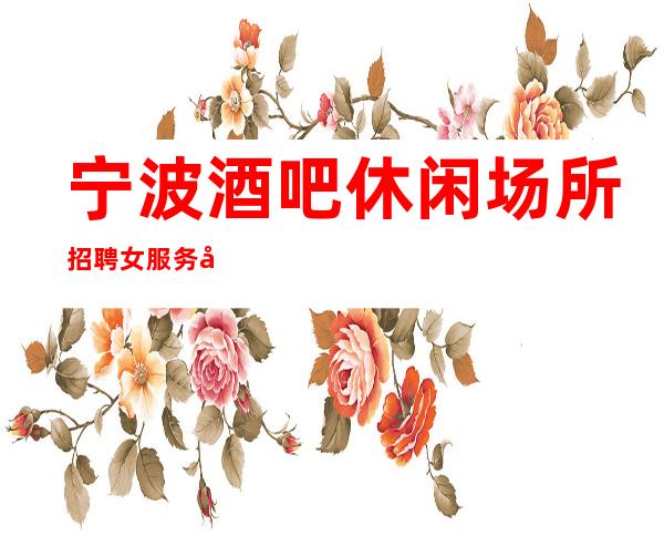 宁波酒吧休闲场所招聘女服务员服务生兼职管住